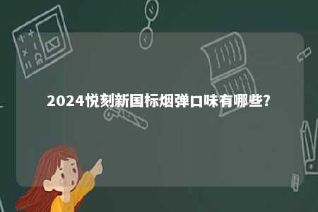 2024悦刻新国标烟弹口味有哪些

？ 
